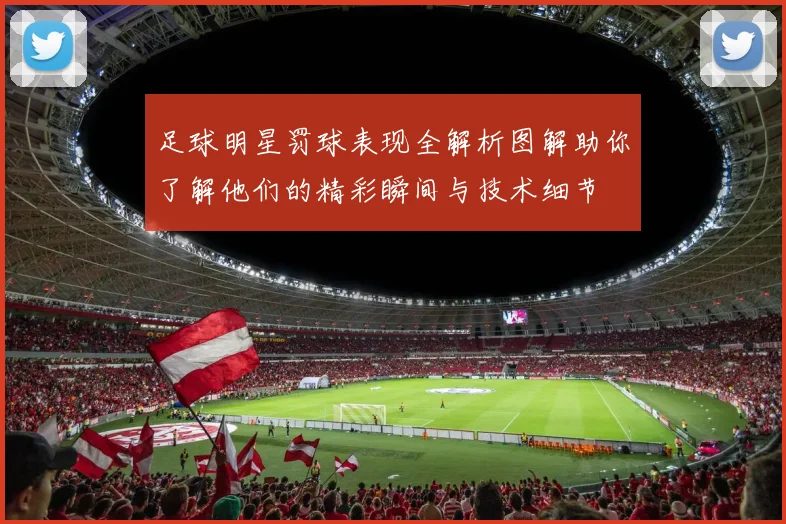 足球明星罚球表现全解析图解助你了解他们的精彩瞬间与技术细节