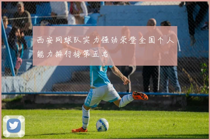 西安网球队实力强劲荣登全国个人能力排行榜第五名