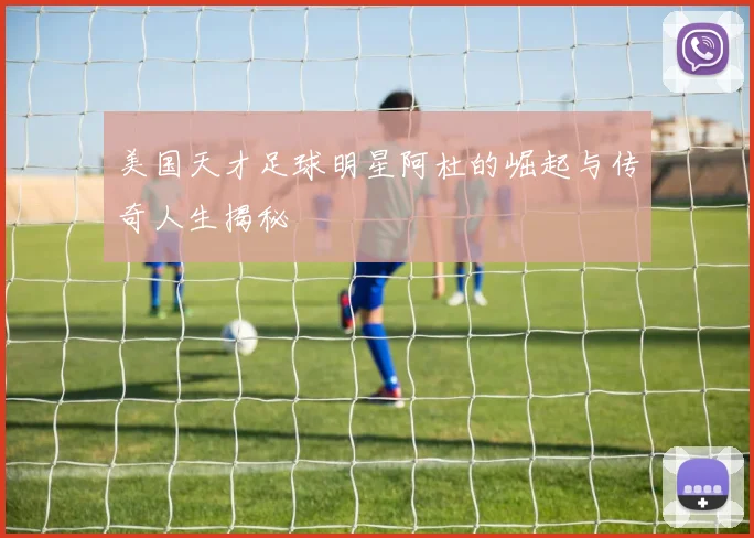 美国天才足球明星阿杜的崛起与传奇人生揭秘