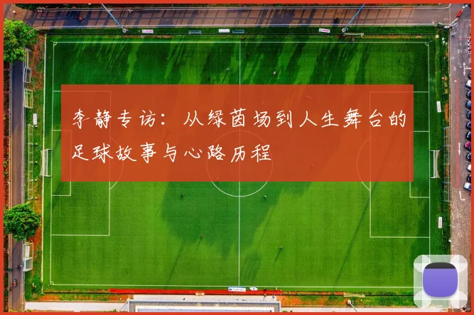 李静专访：从绿茵场到人生舞台的足球故事与心路历程