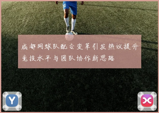 成都网球队配合变革引发热议提升竞技水平与团队协作新思路