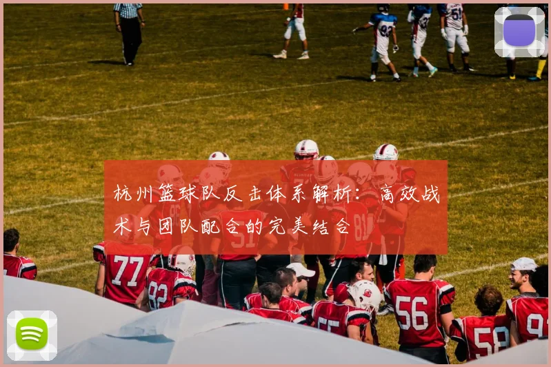 杭州篮球队反击体系解析：高效战术与团队配合的完美结合