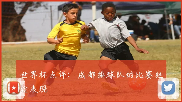 世界杯点评：成都排球队的比赛经验表现