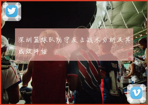 深圳篮球队防守反击战术分析及其成效评估