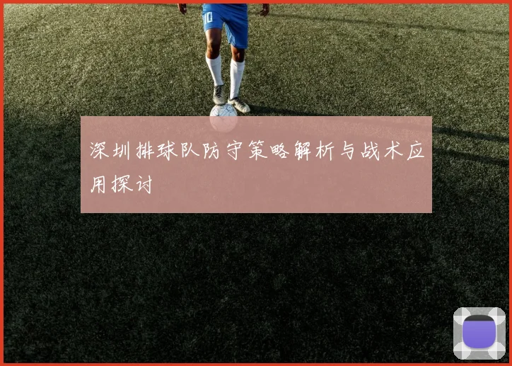 深圳排球队防守策略解析与战术应用探讨