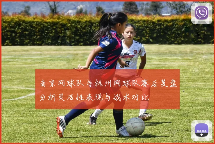 南京网球队与杭州网球队赛后复盘分析灵活性表现与战术对比