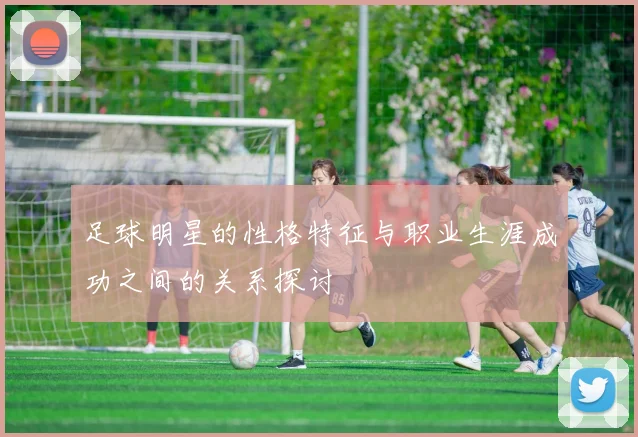 足球明星的性格特征与职业生涯成功之间的关系探讨