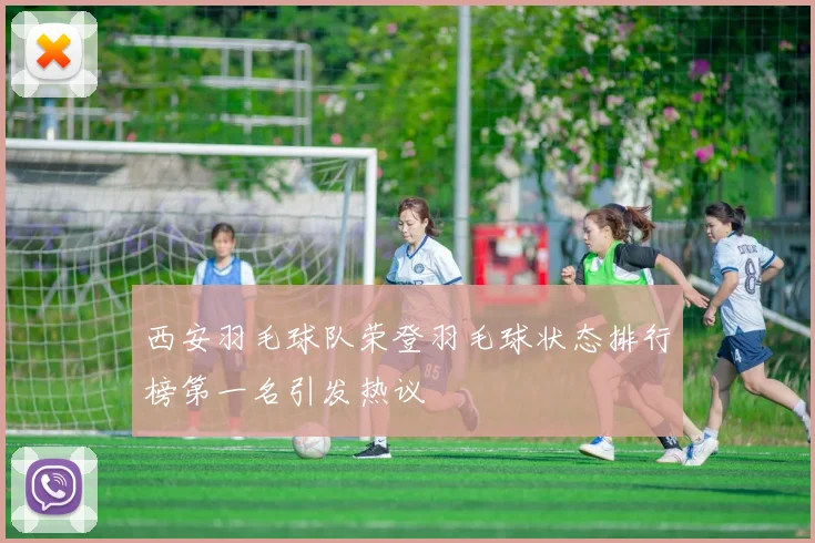 西安羽毛球队荣登羽毛球状态排行榜第一名引发热议