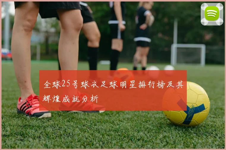 全球25号球衣足球明星排行榜及其辉煌成就分析