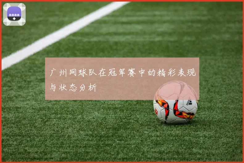 广州网球队在冠军赛中的精彩表现与状态分析