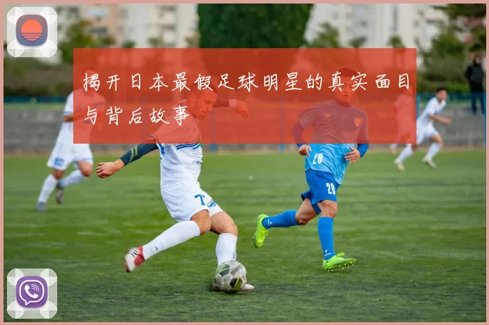 揭开日本最假足球明星的真实面目与背后故事