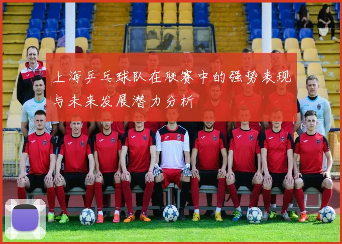 上海乒乓球队在联赛中的强势表现与未来发展潜力分析