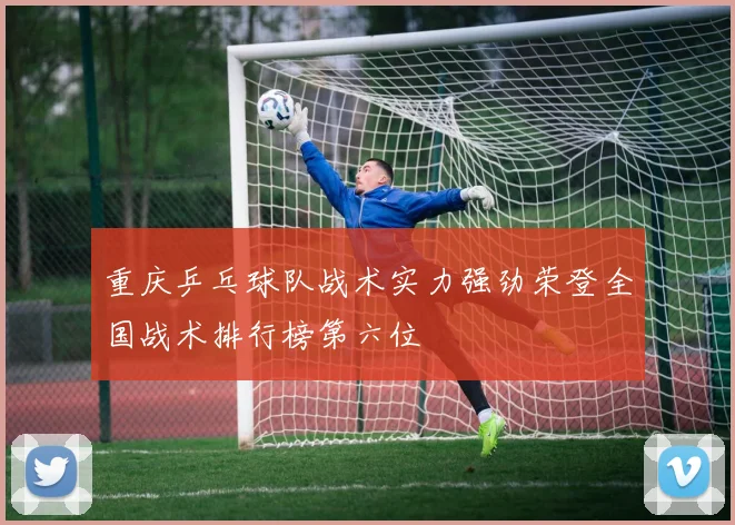 重庆乒乓球队战术实力强劲荣登全国战术排行榜第六位